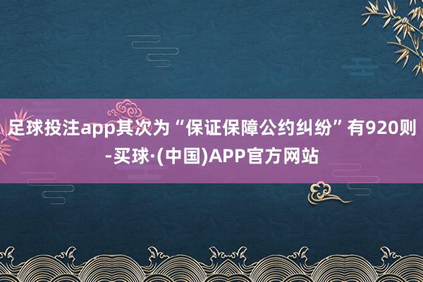 足球投注app其次为“保证保障公约纠纷”有920则-买球·(中国)APP官方网站