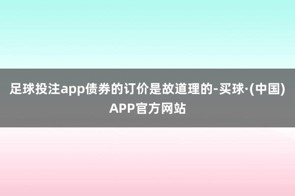 足球投注app债券的订价是故道理的-买球·(中国)APP官方网站