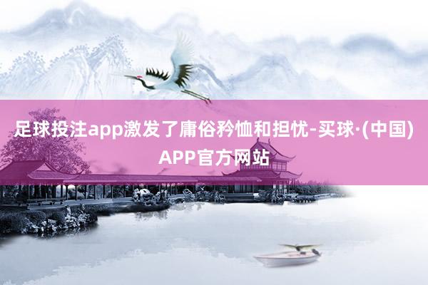 足球投注app激发了庸俗矜恤和担忧-买球·(中国)APP官方网站