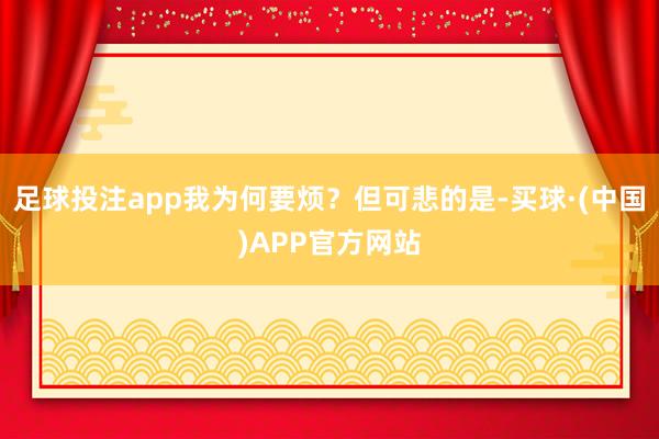 足球投注app我为何要烦？但可悲的是-买球·(中国)APP官方网站