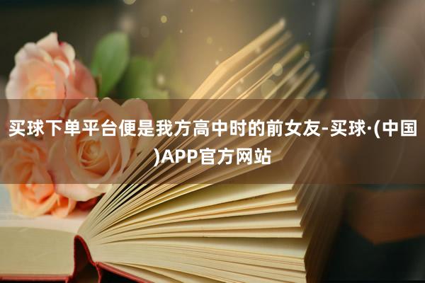 买球下单平台便是我方高中时的前女友-买球·(中国)APP官方网站