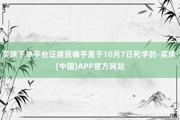 买球下单平台汪建民确乎是于10月7日死字的-买球·(中国)APP官方网站