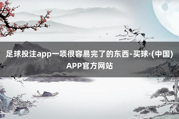 足球投注app一项很容易完了的东西-买球·(中国)APP官方网站