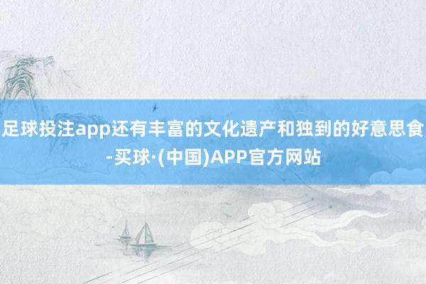 足球投注app还有丰富的文化遗产和独到的好意思食-买球·(中国)APP官方网站