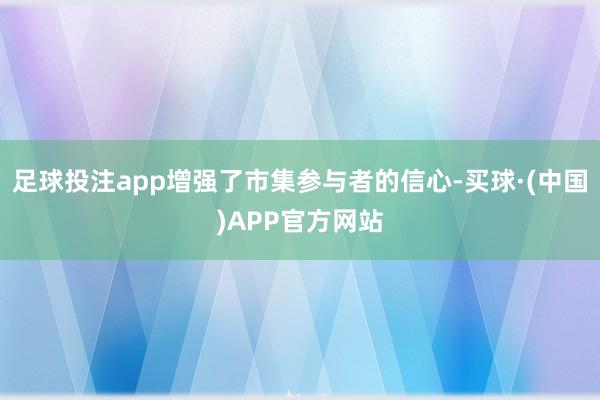 足球投注app增强了市集参与者的信心-买球·(中国)APP官方网站