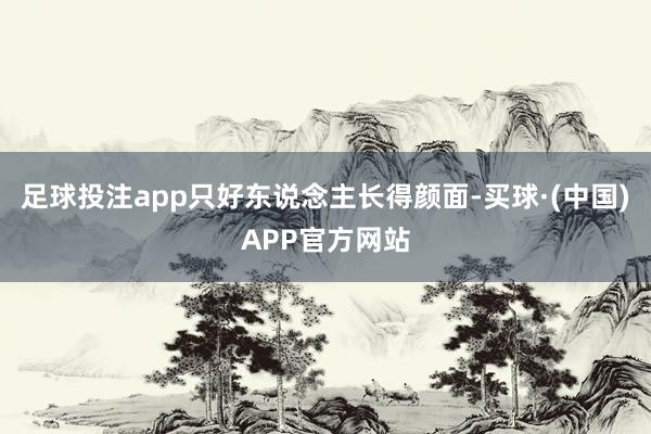 足球投注app只好东说念主长得颜面-买球·(中国)APP官方网站