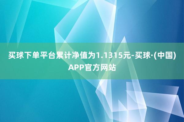 买球下单平台累计净值为1.1315元-买球·(中国)APP官方网站