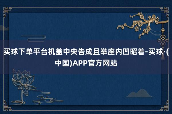 买球下单平台机盖中央告成且举座内凹昭着-买球·(中国)APP官方网站