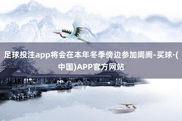 足球投注app将会在本年冬季傍边参加阛阓-买球·(中国)APP官方网站