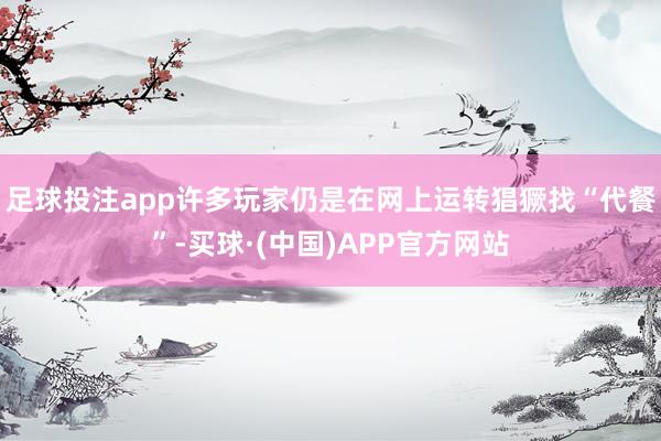 足球投注app许多玩家仍是在网上运转猖獗找“代餐”-买球·(中国)APP官方网站