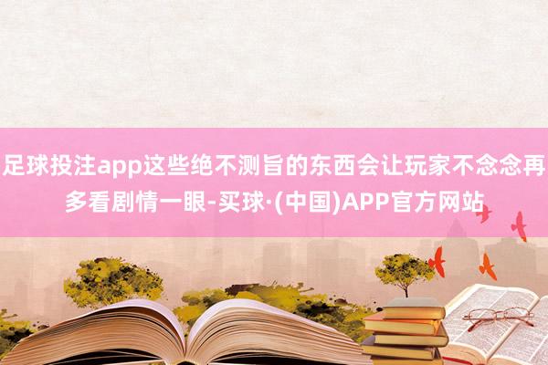 足球投注app这些绝不测旨的东西会让玩家不念念再多看剧情一眼-买球·(中国)APP官方网站