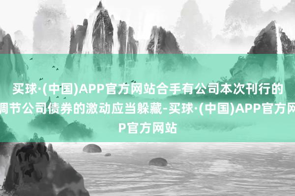 买球·(中国)APP官方网站合手有公司本次刊行的可调节公司债券的激动应当躲藏-买球·(中国)APP官方网站