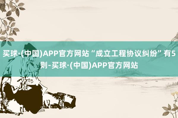 买球·(中国)APP官方网站“成立工程协议纠纷”有5则-买球·(中国)APP官方网站