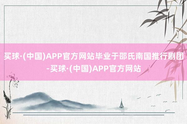 买球·(中国)APP官方网站毕业于邵氏南国推行剧团-买球·(中国)APP官方网站