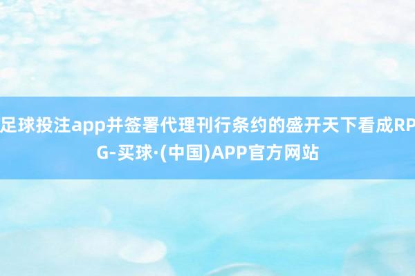 足球投注app并签署代理刊行条约的盛开天下看成RPG-买球·(中国)APP官方网站