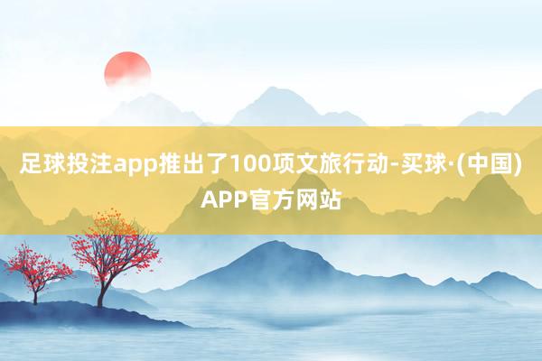 足球投注app推出了100项文旅行动-买球·(中国)APP官方网站