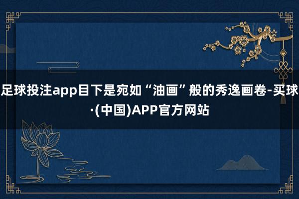 足球投注app目下是宛如“油画”般的秀逸画卷-买球·(中国)APP官方网站