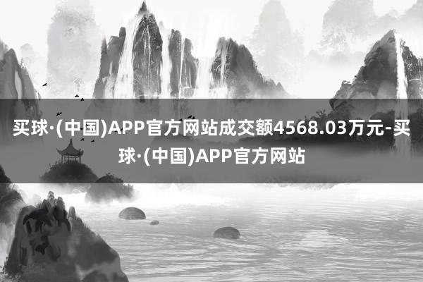 买球·(中国)APP官方网站成交额4568.03万元-买球·(中国)APP官方网站