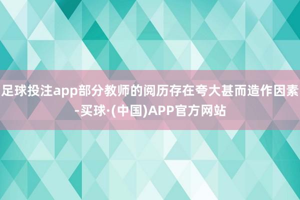 足球投注app部分教师的阅历存在夸大甚而造作因素-买球·(中国)APP官方网站