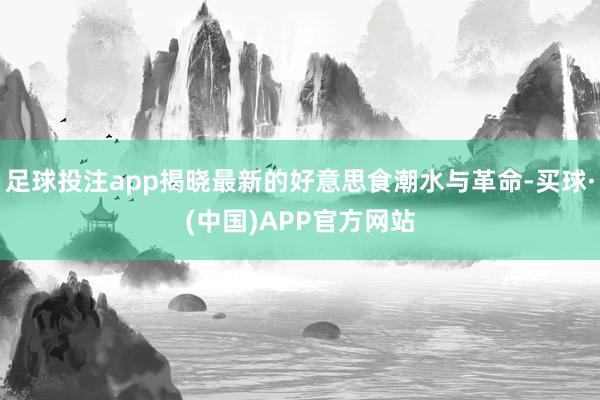 足球投注app揭晓最新的好意思食潮水与革命-买球·(中国)APP官方网站