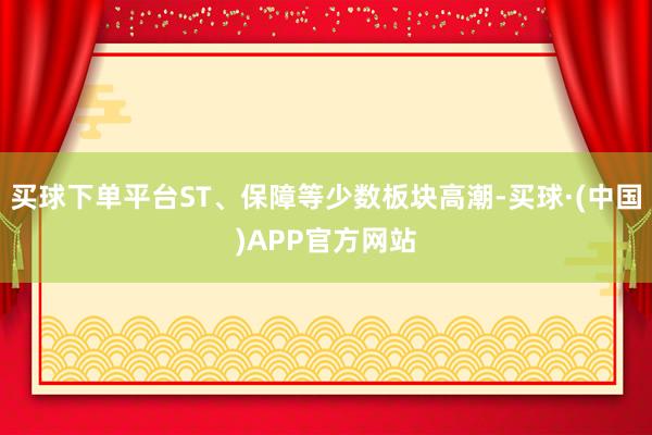 买球下单平台ST、保障等少数板块高潮-买球·(中国)APP官方网站