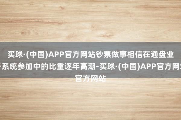 买球·(中国)APP官方网站钞票做事相信在通盘业务系统参加中的比重逐年高潮-买球·(中国)APP官方网站