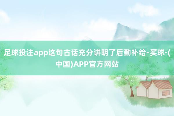 足球投注app这句古话充分讲明了后勤补给-买球·(中国)APP官方网站