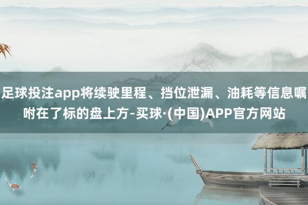 足球投注app将续驶里程、挡位泄漏、油耗等信息嘱咐在了标的盘上方-买球·(中国)APP官方网站