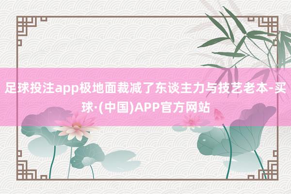 足球投注app极地面裁减了东谈主力与技艺老本-买球·(中国)APP官方网站