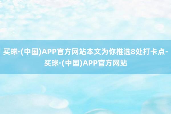 买球·(中国)APP官方网站本文为你推选8处打卡点-买球·(中国)APP官方网站