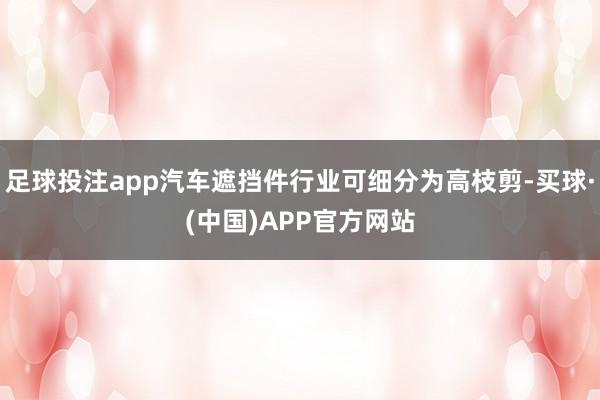 足球投注app汽车遮挡件行业可细分为高枝剪-买球·(中国)APP官方网站