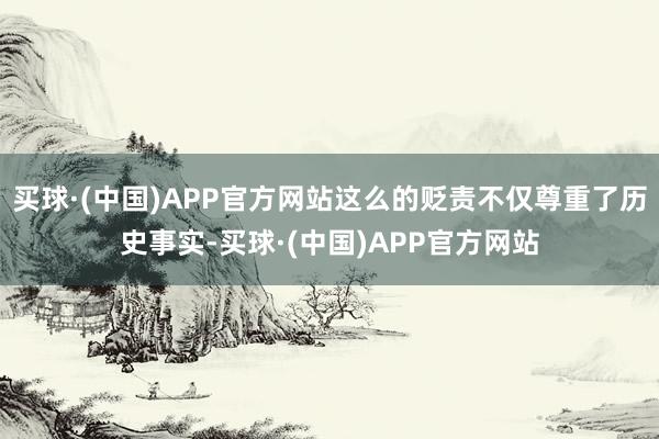 买球·(中国)APP官方网站这么的贬责不仅尊重了历史事实-买球·(中国)APP官方网站