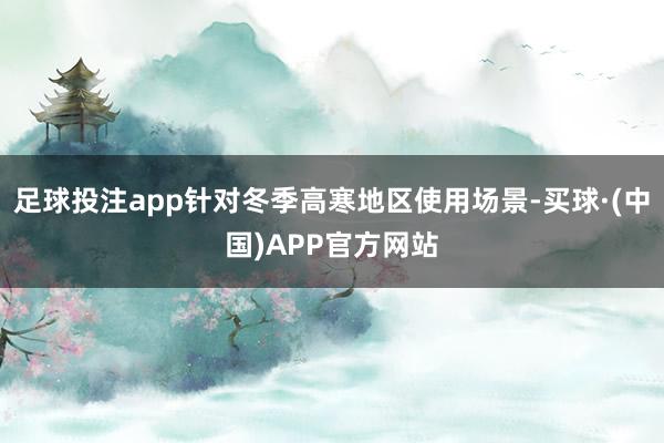 足球投注app针对冬季高寒地区使用场景-买球·(中国)APP官方网站