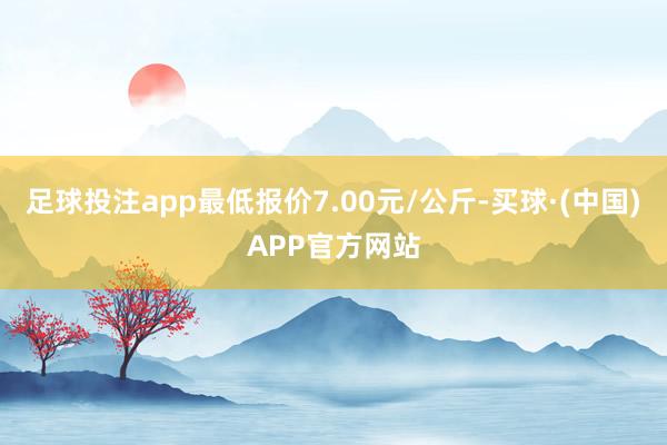 足球投注app最低报价7.00元/公斤-买球·(中国)APP官方网站