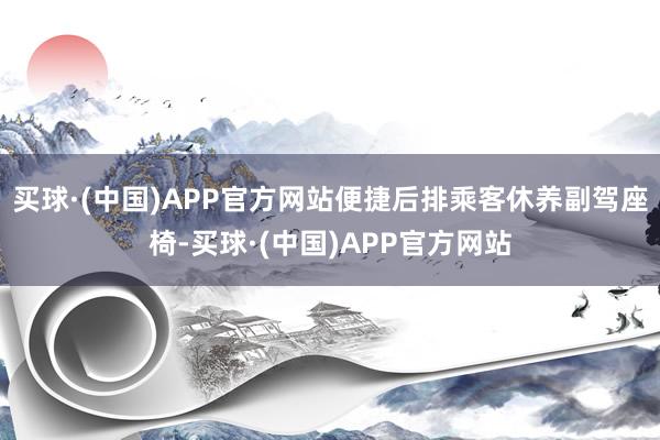 买球·(中国)APP官方网站便捷后排乘客休养副驾座椅-买球·(中国)APP官方网站