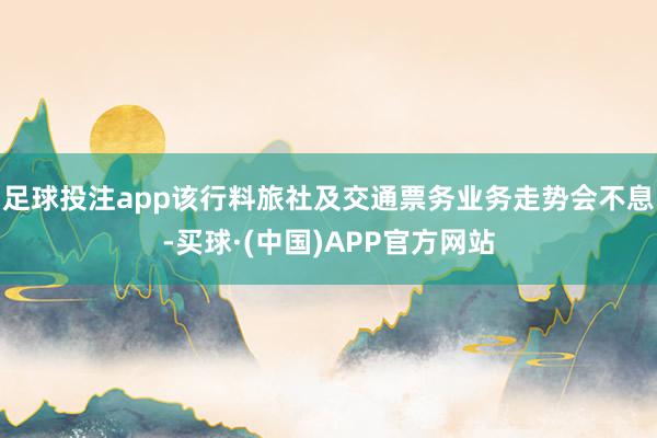 足球投注app该行料旅社及交通票务业务走势会不息-买球·(中国)APP官方网站