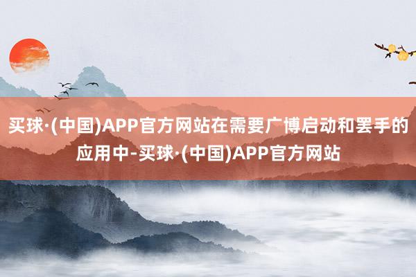 买球·(中国)APP官方网站在需要广博启动和罢手的应用中-买球·(中国)APP官方网站