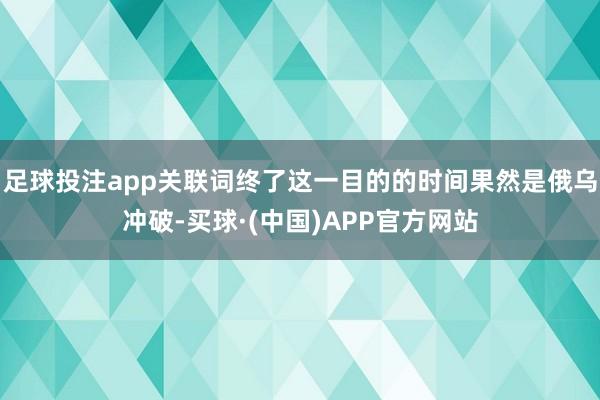 足球投注app关联词终了这一目的的时间果然是俄乌冲破-买球·(中国)APP官方网站